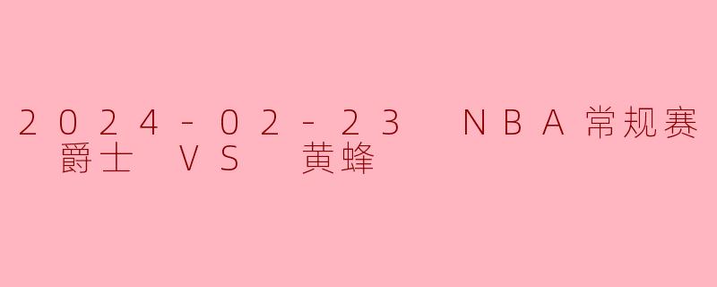 2024-02-23 NBA常规赛 爵士 VS 黄蜂